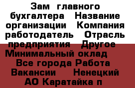 Зам. главного бухгалтера › Название организации ­ Компания-работодатель › Отрасль предприятия ­ Другое › Минимальный оклад ­ 1 - Все города Работа » Вакансии   . Ненецкий АО,Каратайка п.